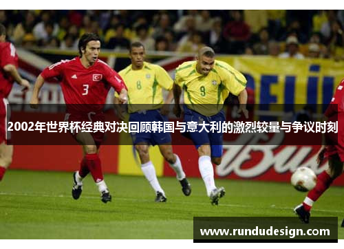 2002年世界杯经典对决回顾韩国与意大利的激烈较量与争议时刻