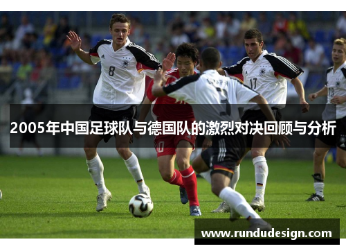 2005年中国足球队与德国队的激烈对决回顾与分析