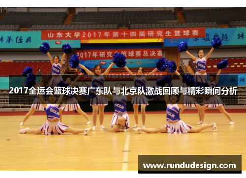 2017全运会篮球决赛广东队与北京队激战回顾与精彩瞬间分析