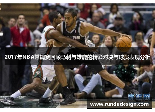 2017年NBA常规赛回顾马刺与雄鹿的精彩对决与球员表现分析