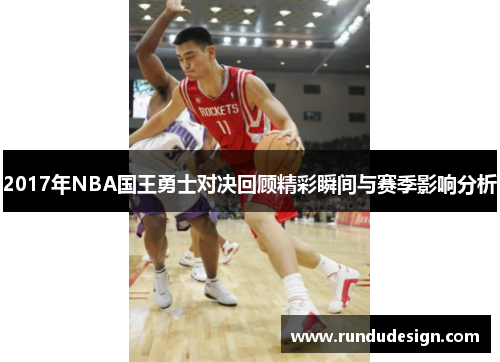2017年NBA国王勇士对决回顾精彩瞬间与赛季影响分析