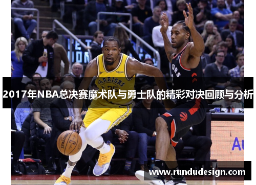 2017年NBA总决赛魔术队与勇士队的精彩对决回顾与分析