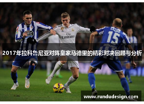2017年拉科鲁尼亚对阵皇家马德里的精彩对决回顾与分析