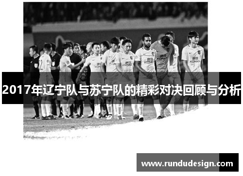 2017年辽宁队与苏宁队的精彩对决回顾与分析