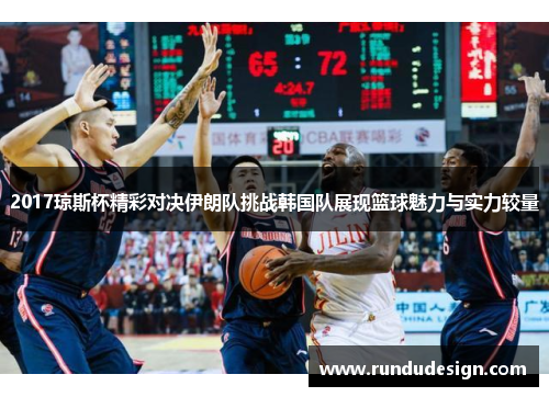 2017琼斯杯精彩对决伊朗队挑战韩国队展现篮球魅力与实力较量