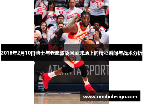 2018年2月10日骑士与老鹰激战回顾球场上的精彩瞬间与战术分析