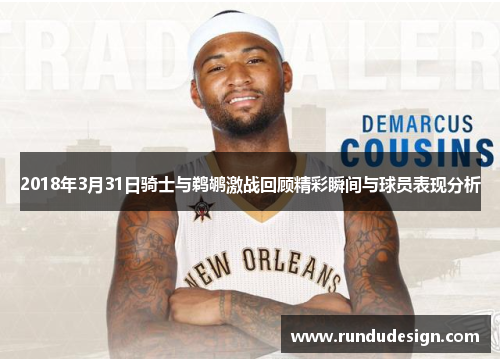 2018年3月31日骑士与鹈鹕激战回顾精彩瞬间与球员表现分析