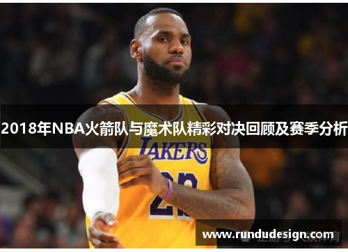 2018年NBA火箭队与魔术队精彩对决回顾及赛季分析