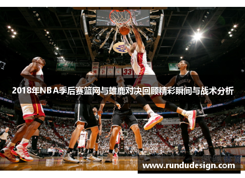 2018年NBA季后赛篮网与雄鹿对决回顾精彩瞬间与战术分析