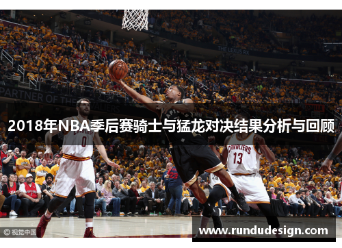 2018年NBA季后赛骑士与猛龙对决结果分析与回顾