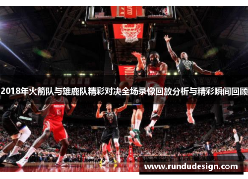 2018年火箭队与雄鹿队精彩对决全场录像回放分析与精彩瞬间回顾