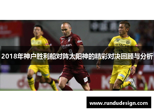 2018年神户胜利船对阵太阳神的精彩对决回顾与分析