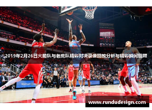2019年2月26日火箭队与老鹰队精彩对决录像回放分析与精彩瞬间回顾
