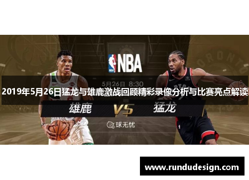 2019年5月26日猛龙与雄鹿激战回顾精彩录像分析与比赛亮点解读