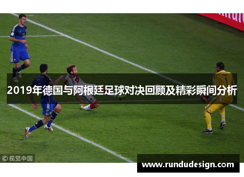 2019年德国与阿根廷足球对决回顾及精彩瞬间分析