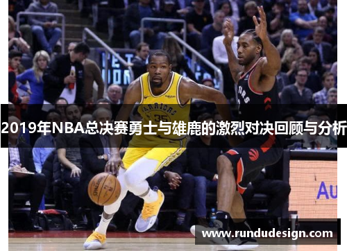 2019年NBA总决赛勇士与雄鹿的激烈对决回顾与分析