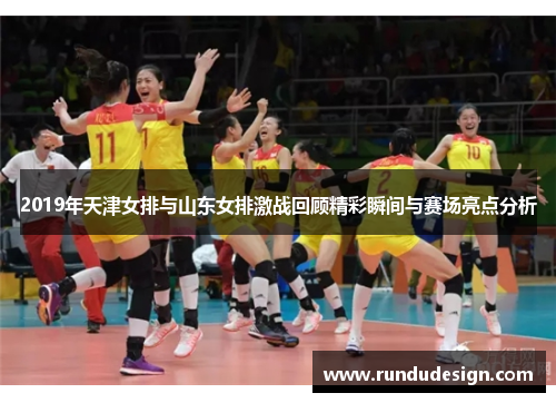 2019年天津女排与山东女排激战回顾精彩瞬间与赛场亮点分析