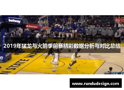2019年猛龙与火箭季前赛精彩数据分析与对比总结 2019年猛龙与火箭季前赛精彩数据分析与对比总结