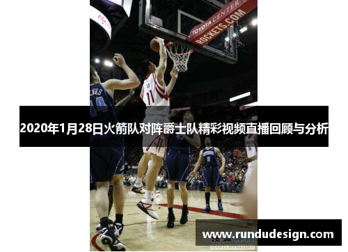 2020年1月28日火箭队对阵爵士队精彩视频直播回顾与分析
