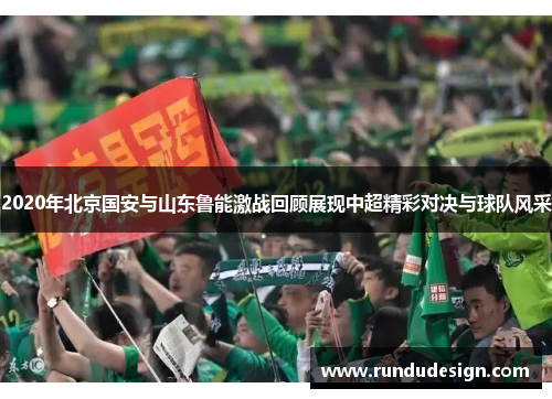 2020年北京国安与山东鲁能激战回顾展现中超精彩对决与球队风采