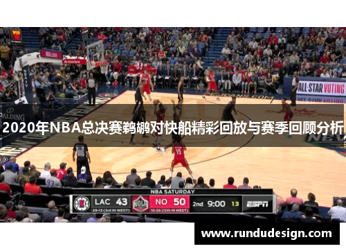 2020年NBA总决赛鹈鹕对快船精彩回放与赛季回顾分析