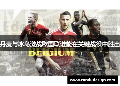 丹麦与冰岛激战欧国联谁能在关键战役中胜出