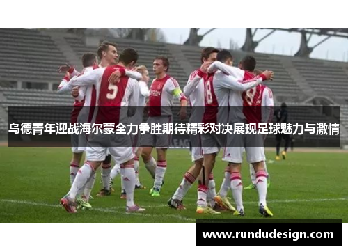 乌德青年迎战海尔蒙全力争胜期待精彩对决展现足球魅力与激情