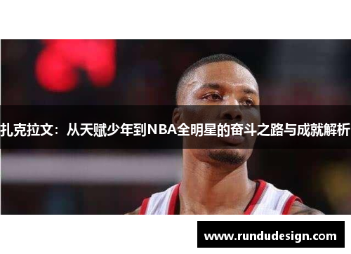 扎克拉文：从天赋少年到NBA全明星的奋斗之路与成就解析