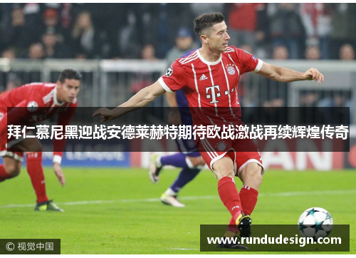 拜仁慕尼黑迎战安德莱赫特期待欧战激战再续辉煌传奇