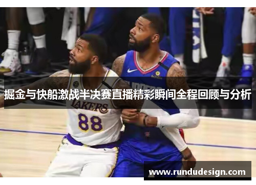 掘金与快船激战半决赛直播精彩瞬间全程回顾与分析