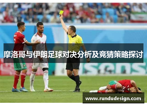 摩洛哥与伊朗足球对决分析及竞猜策略探讨