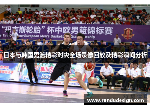 日本与韩国男篮精彩对决全场录像回放及精彩瞬间分析