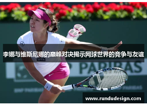 李娜与维斯尼娜的巅峰对决揭示网球世界的竞争与友谊