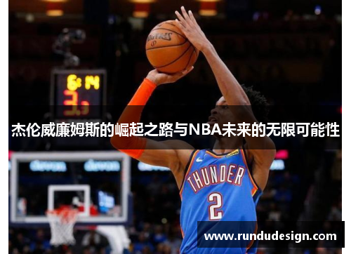 杰伦威廉姆斯的崛起之路与NBA未来的无限可能性