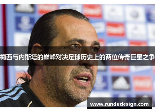 梅西与内斯塔的巅峰对决足球历史上的两位传奇巨星之争