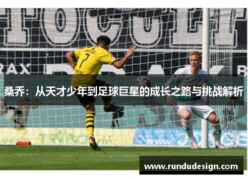 桑乔：从天才少年到足球巨星的成长之路与挑战解析