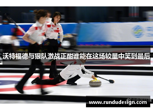 沃特福德与狠队激战正酣谁能在这场较量中笑到最后