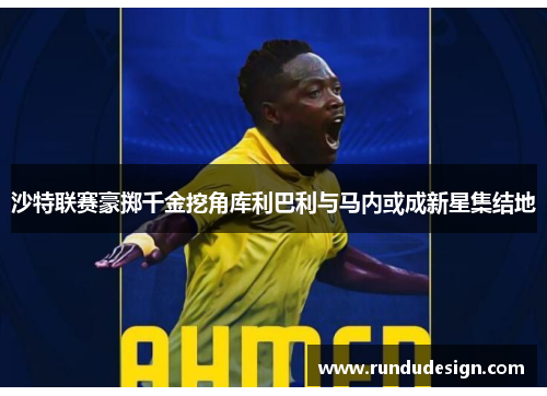 沙特联赛豪掷千金挖角库利巴利与马内或成新星集结地